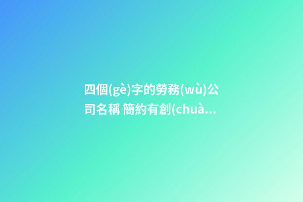 四個(gè)字的勞務(wù)公司名稱 簡約有創(chuàng)意企業(yè)名稱,起名之家-第1張-公司起名-玄機(jī)派